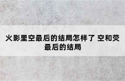 火影里空最后的结局怎样了 空和荧最后的结局